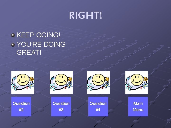 RIGHT! KEEP GOING! YOU’RE DOING GREAT! Question #2 Question #3 Question #4 Main Menu