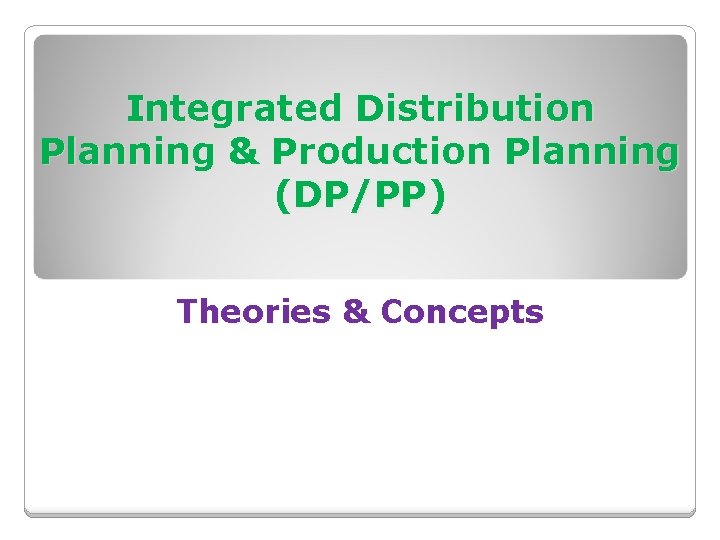 Integrated Distribution Planning & Production Planning (DP/PP) Theories & Concepts 