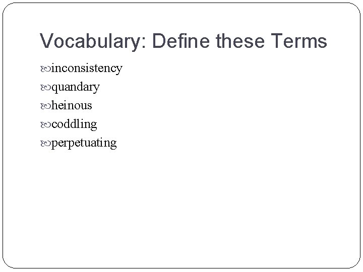 Vocabulary: Define these Terms inconsistency quandary heinous coddling perpetuating 