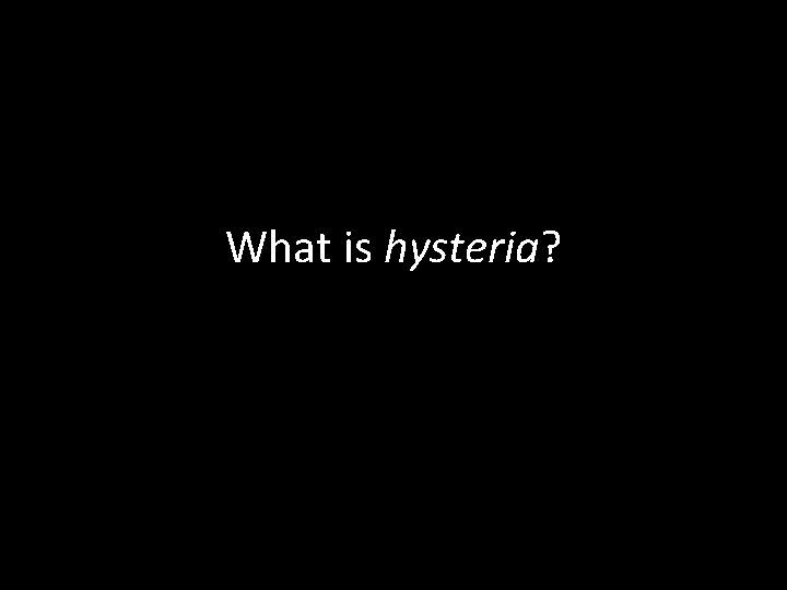 What is hysteria? hysteria 