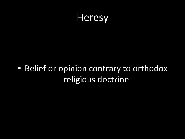 Heresy • Belief or opinion contrary to orthodox religious doctrine 