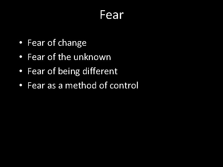 Fear • • Fear of change Fear of the unknown Fear of being different