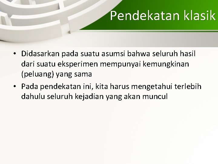 Pendekatan klasik • Didasarkan pada suatu asumsi bahwa seluruh hasil dari suatu eksperimen mempunyai