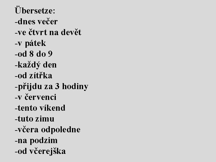 Übersetze: -dnes večer -ve čtvrt na devět -v pátek -od 8 do 9 -každý