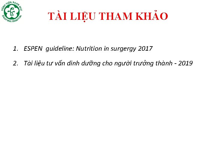 TÀI LIỆU THAM KHẢO 1. ESPEN guideline: Nutrition in surgergy 2017 2. Tài liệu