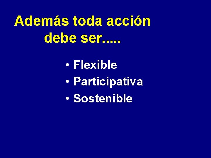 Además toda acción debe ser. . . • Flexible • Participativa • Sostenible 