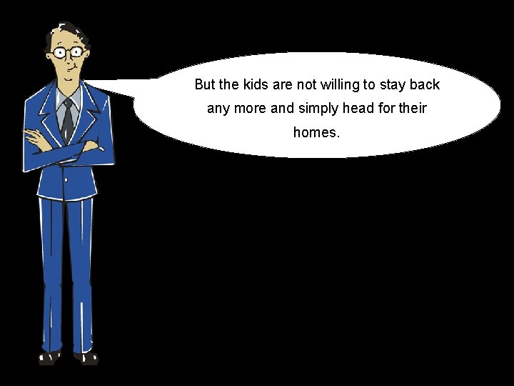 But the kids are not willing to stay back any more and simply head