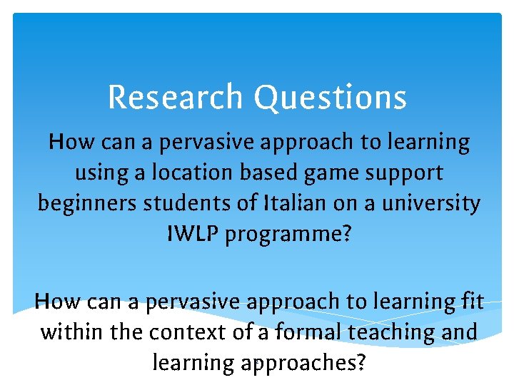 Research Questions How can a pervasive approach to learning using a location based game