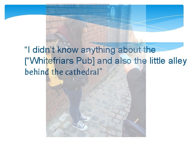 “I didn’t know anything about the [“Whitefriars Pub] and also the little alley behind