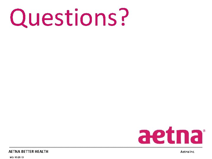 Questions? AETNA BETTER HEALTH MO-15 -05 -13 Aetna Inc. 