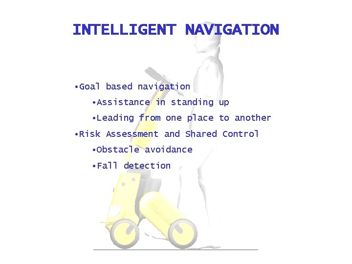 INTELLIGENT NAVIGATION • Goal based navigation • Assistance in standing up • Leading from