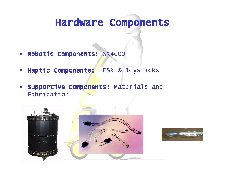 Hardware Components • Robotic Components: XR 4000 • Haptic Components: FSR & Joysticks •