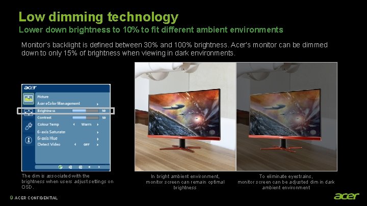 Low dimming technology Lower down brightness to 10% to fit different ambient environments Monitor’s