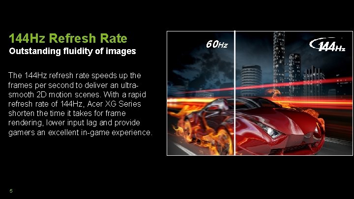 144 Hz Refresh Rate Outstanding fluidity of images The 144 Hz refresh rate speeds