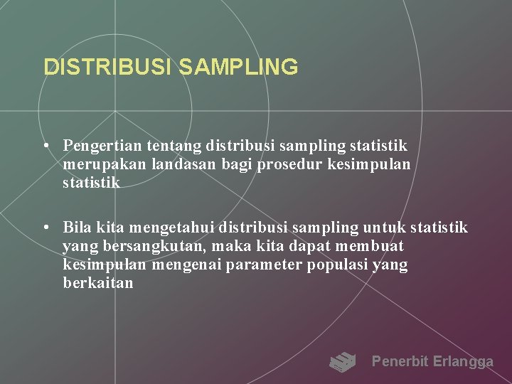 DISTRIBUSI SAMPLING • Pengertian tentang distribusi sampling statistik merupakan landasan bagi prosedur kesimpulan statistik