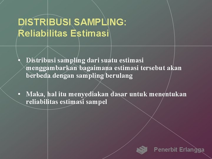 DISTRIBUSI SAMPLING: Reliabilitas Estimasi • Distribusi sampling dari suatu estimasi menggambarkan bagaimana estimasi tersebut