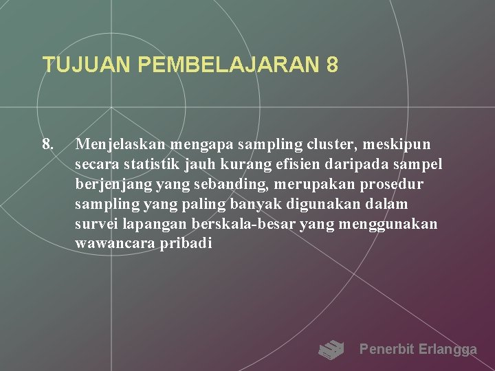 TUJUAN PEMBELAJARAN 8 8. Menjelaskan mengapa sampling cluster, meskipun secara statistik jauh kurang efisien