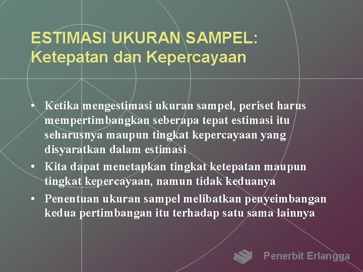 ESTIMASI UKURAN SAMPEL: Ketepatan dan Kepercayaan • Ketika mengestimasi ukuran sampel, periset harus mempertimbangkan