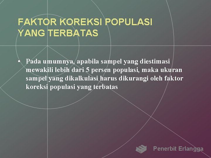 FAKTOR KOREKSI POPULASI YANG TERBATAS • Pada umumnya, apabila sampel yang diestimasi mewakili lebih