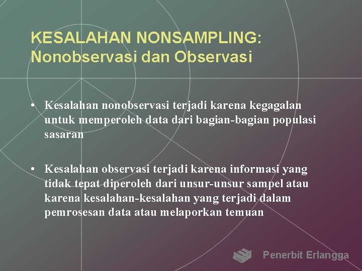 KESALAHAN NONSAMPLING: Nonobservasi dan Observasi • Kesalahan nonobservasi terjadi karena kegagalan untuk memperoleh data