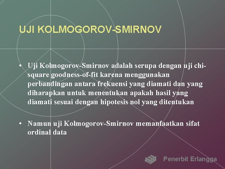 UJI KOLMOGOROV-SMIRNOV • Uji Kolmogorov-Smirnov adalah serupa dengan uji chisquare goodness-of-fit karena menggunakan perbandingan