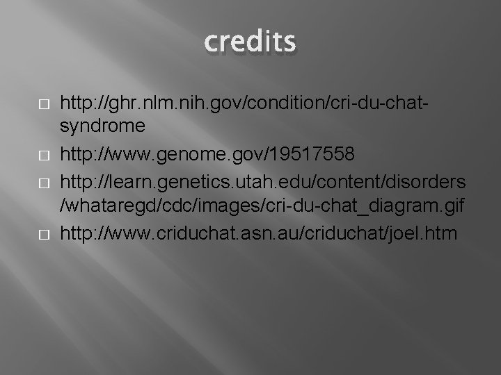 credits � � http: //ghr. nlm. nih. gov/condition/cri-du-chatsyndrome http: //www. genome. gov/19517558 http: //learn.