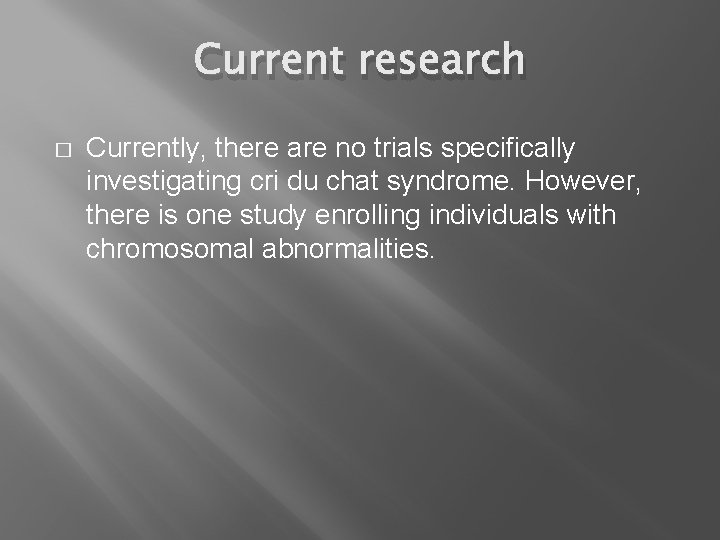 Current research � Currently, there are no trials specifically investigating cri du chat syndrome.