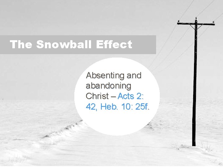 The Snowball Effect Absenting and abandoning Christ – Acts 2: 42, Heb. 10: 25