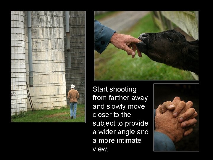 Start shooting from farther away and slowly move closer to the subject to provide Start shooting from farther away and slowly move closer to the subject to provide