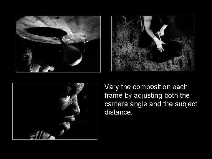 Vary the composition each frame by adjusting both the camera angle and the subject Vary the composition each frame by adjusting both the camera angle and the subject