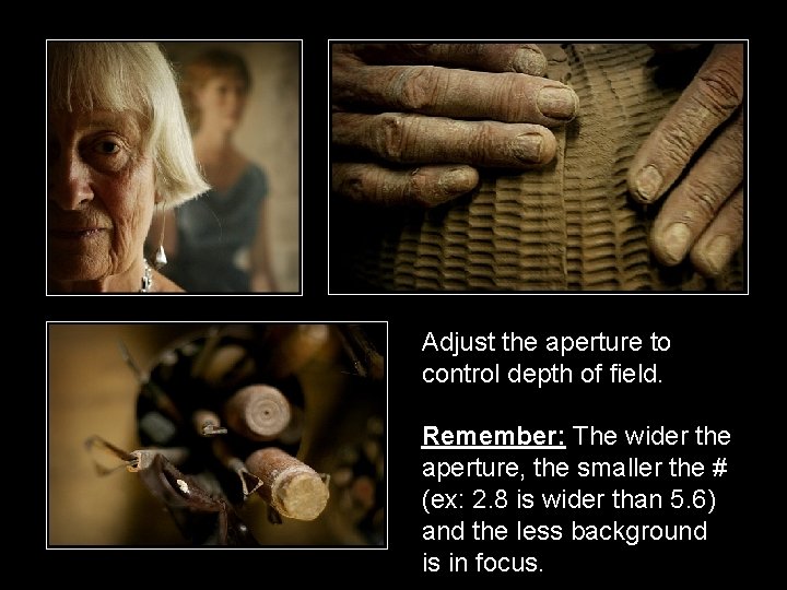 Adjust the aperture to control depth of field. Remember: The wider the aperture, the Adjust the aperture to control depth of field. Remember: The wider the aperture, the