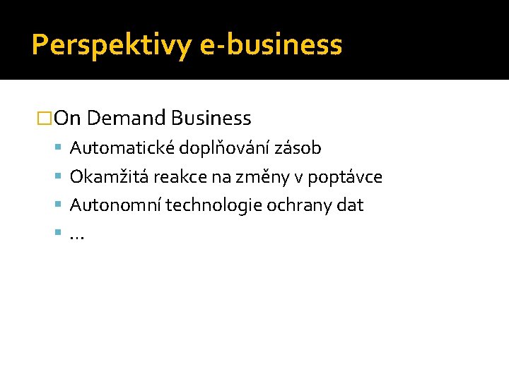Perspektivy e-business �On Demand Business Automatické doplňování zásob Okamžitá reakce na změny v poptávce