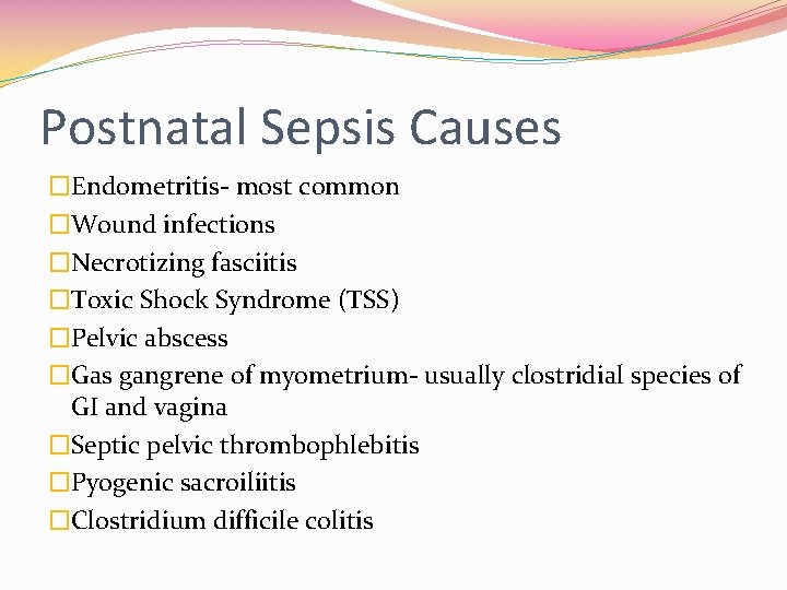 Postnatal Sepsis Causes �Endometritis- most common �Wound infections �Necrotizing fasciitis �Toxic Shock Syndrome (TSS)