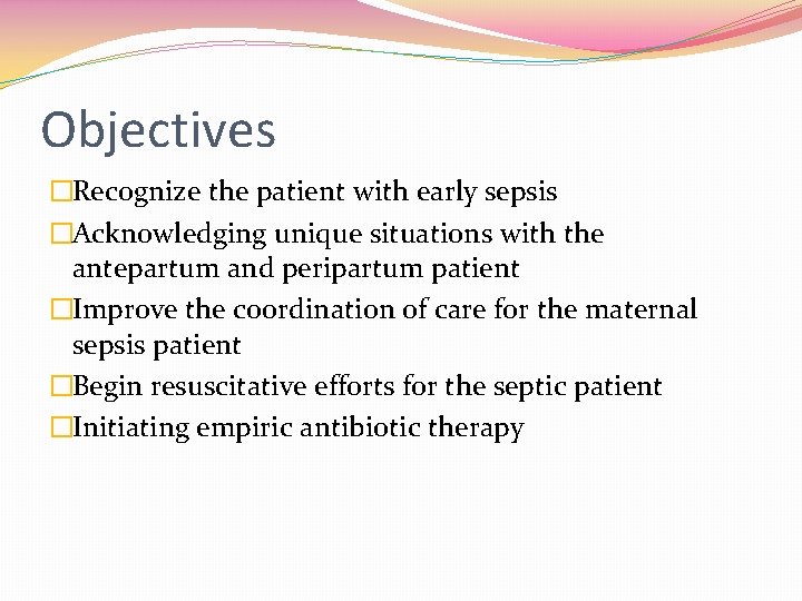 Objectives �Recognize the patient with early sepsis �Acknowledging unique situations with the antepartum and