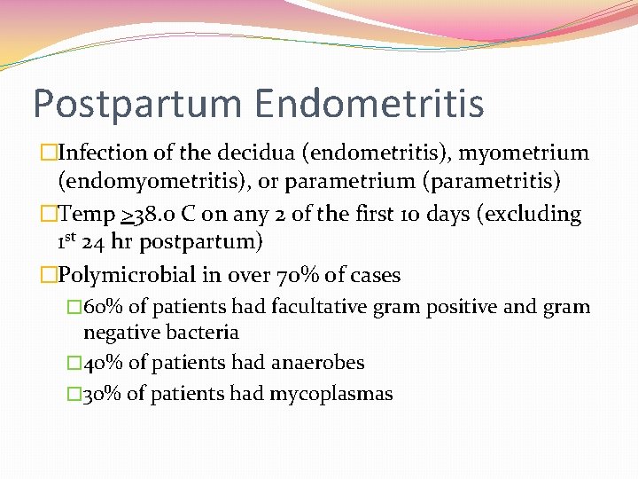 Postpartum Endometritis �Infection of the decidua (endometritis), myometrium (endomyometritis), or parametrium (parametritis) �Temp >38.