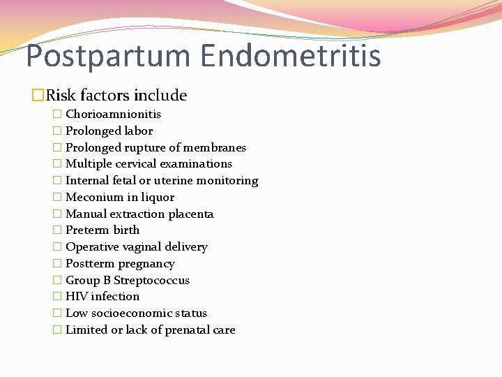 Postpartum Endometritis �Risk factors include � Chorioamnionitis � Prolonged labor � Prolonged rupture of