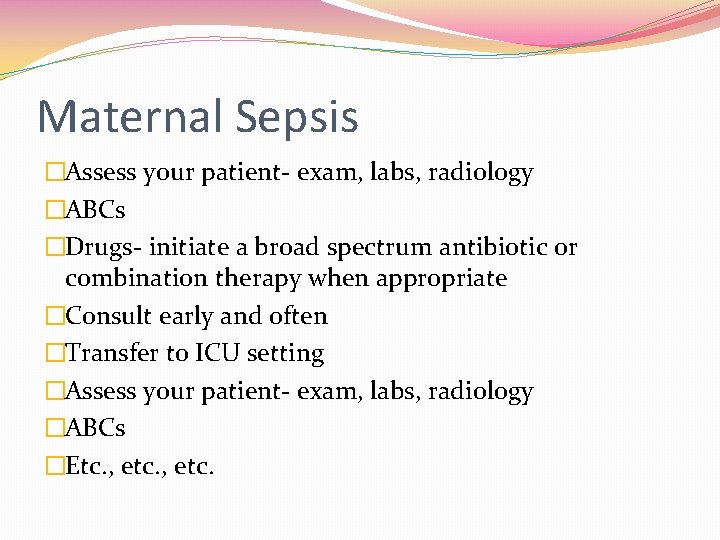 Maternal Sepsis �Assess your patient- exam, labs, radiology �ABCs �Drugs- initiate a broad spectrum