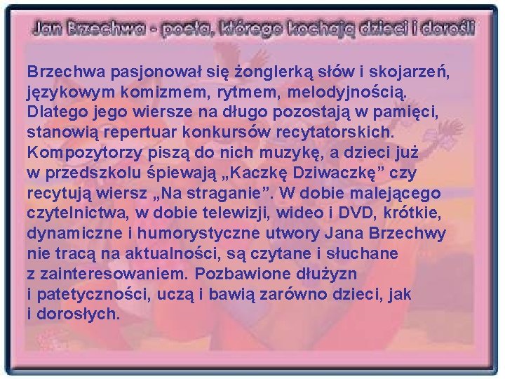 Brzechwa pasjonował się żonglerką słów i skojarzeń, językowym komizmem, rytmem, melodyjnością. Dlatego jego wiersze