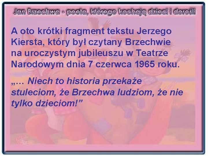 A oto krótki fragment tekstu Jerzego Kiersta, który był czytany Brzechwie na uroczystym jubileuszu