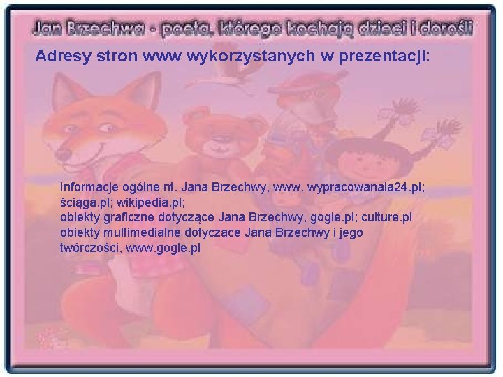 Adresy stron www wykorzystanych w prezentacji: Informacje ogólne nt. Jana Brzechwy, www. wypracowanaia 24.