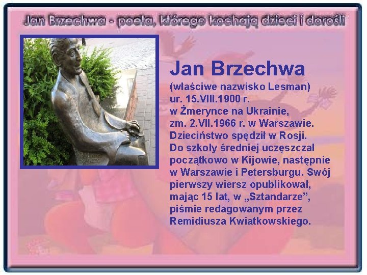 Jan Brzechwa (właściwe nazwisko Lesman) ur. 15. VIII. 1900 r. w Żmerynce na Ukrainie,