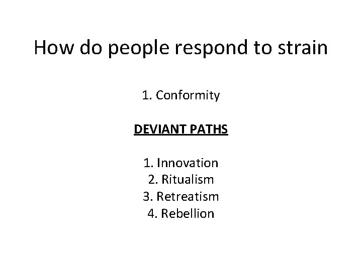 How do people respond to strain 1. Conformity DEVIANT PATHS 1. Innovation 2. Ritualism