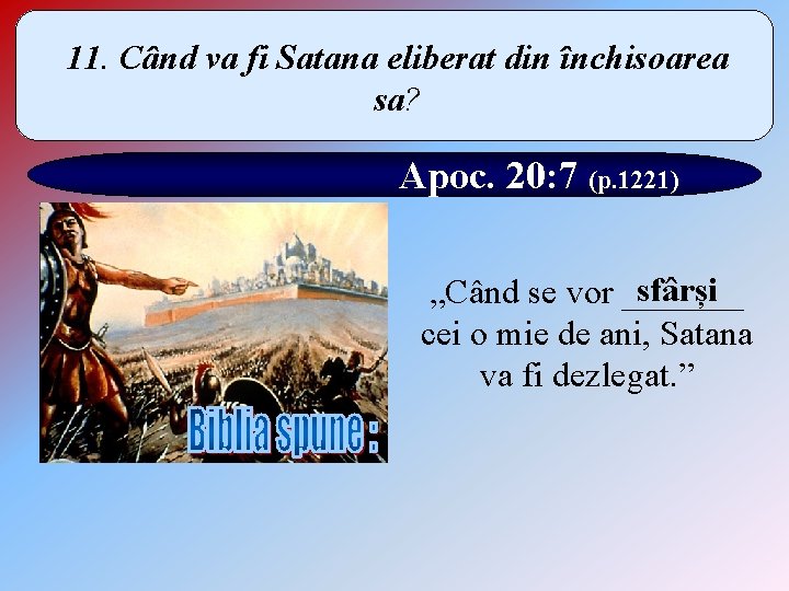 11. Când va fi Satana eliberat din închisoarea sa? Apoc. 20: 7 (p. 1221)