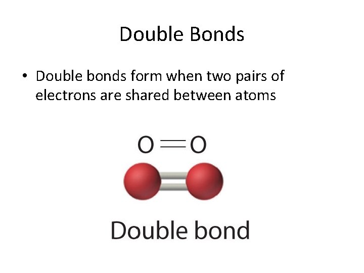 Double Bonds • Double bonds form when two pairs of electrons are shared between