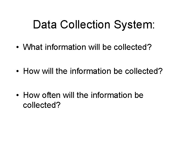 Data Collection System: • What information will be collected? • How will the information