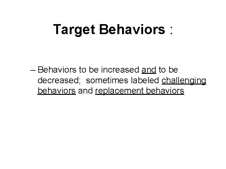 Target Behaviors : – Behaviors to be increased and to be decreased; sometimes labeled