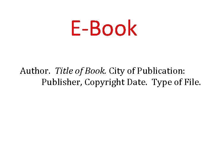 E-Book Author. Title of Book. City of Publication: Publisher, Copyright Date. Type of File.