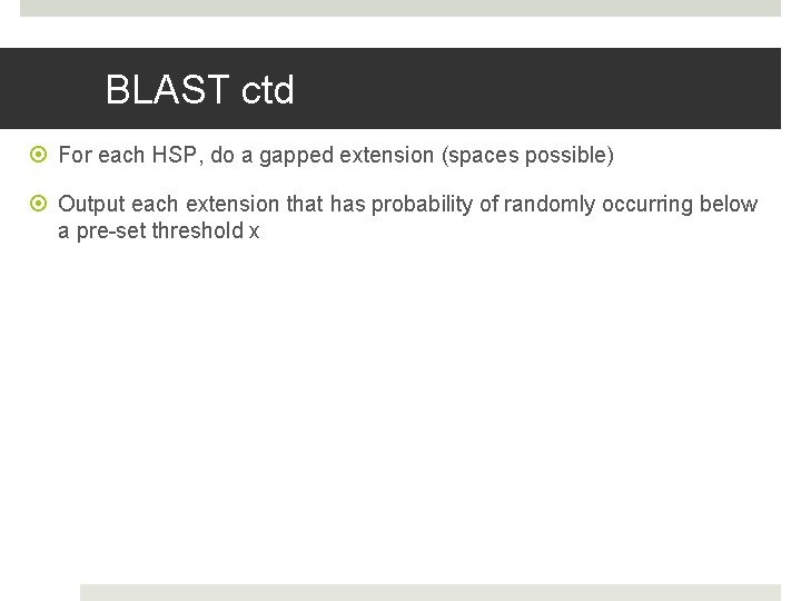 BLAST ctd For each HSP, do a gapped extension (spaces possible) Output each extension