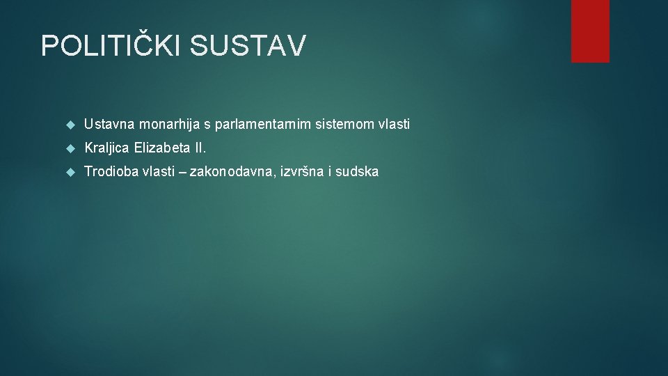 POLITIČKI SUSTAV Ustavna monarhija s parlamentarnim sistemom vlasti Kraljica Elizabeta II. Trodioba vlasti –