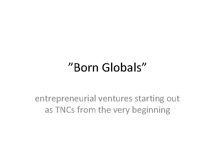 ”Born Globals” entrepreneurial ventures starting out as TNCs from the very beginning 